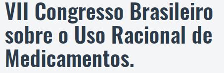 VII Congresso Brasileiro  sobre o Uso Racional de Medicamentos.